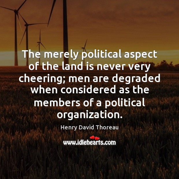 The merely political aspect of the land is never very cheering; men Henry David Thoreau Picture Quote
