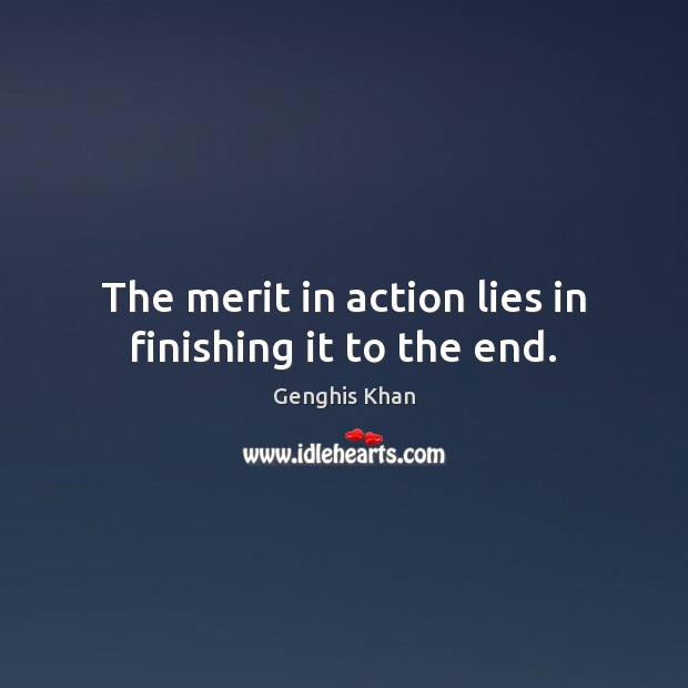 The merit in action lies in finishing it to the end. Genghis Khan Picture Quote