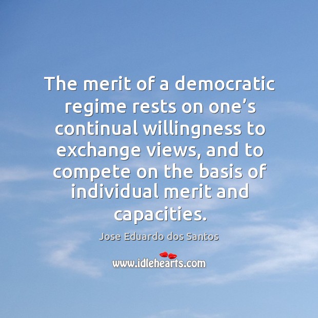The merit of a democratic regime rests on one’s continual willingness to exchange views Jose Eduardo dos Santos Picture Quote