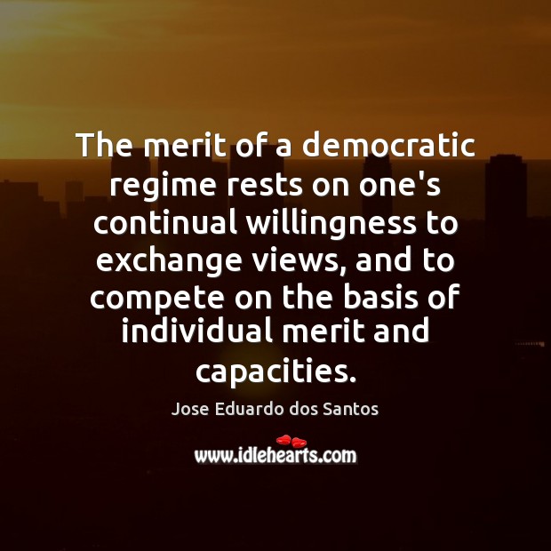 The merit of a democratic regime rests on one’s continual willingness to Jose Eduardo dos Santos Picture Quote