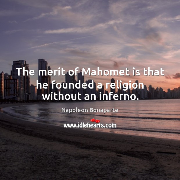 The merit of Mahomet is that he founded a religion without an inferno. Napoleon Bonaparte Picture Quote