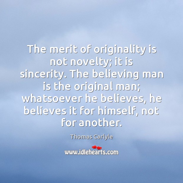 The merit of originality is not novelty; it is sincerity. The believing Thomas Carlyle Picture Quote