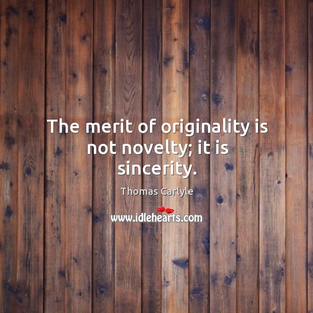 The merit of originality is not novelty; it is sincerity. Image