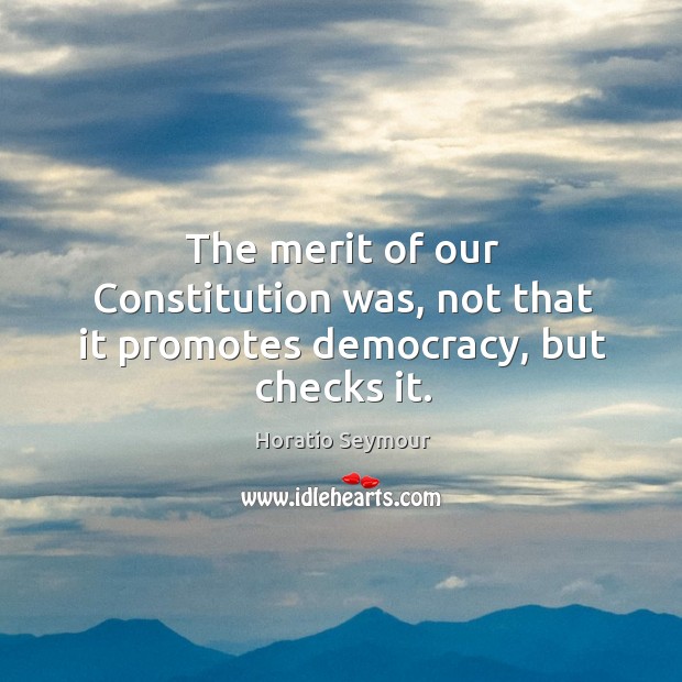 The merit of our constitution was, not that it promotes democracy, but checks it. Image