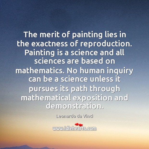 The merit of painting lies in the exactness of reproduction. Painting is Leonardo da Vinci Picture Quote