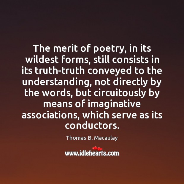 The merit of poetry, in its wildest forms, still consists in its Thomas B. Macaulay Picture Quote