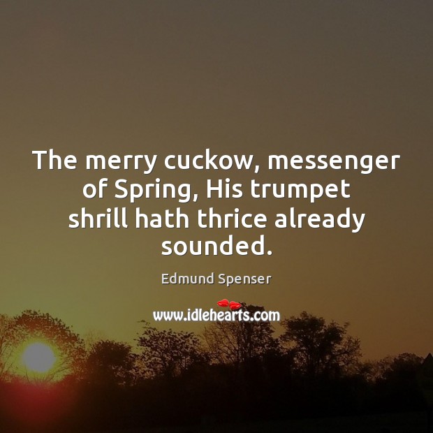 The merry cuckow, messenger of Spring, His trumpet shrill hath thrice already sounded. Edmund Spenser Picture Quote