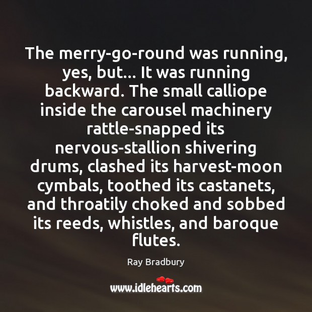 The merry-go-round was running, yes, but… It was running backward. The small Ray Bradbury Picture Quote
