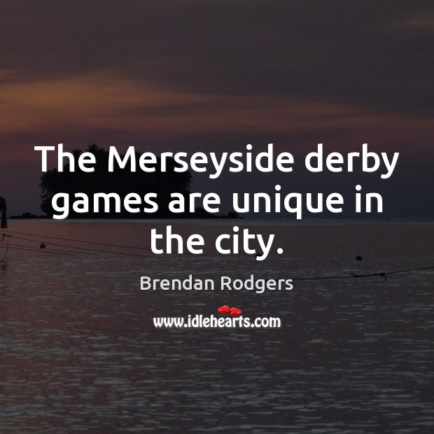 The Merseyside derby games are unique in the city. Brendan Rodgers Picture Quote