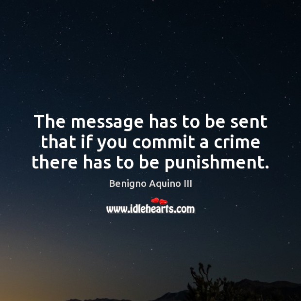 The message has to be sent that if you commit a crime there has to be punishment. Benigno Aquino III Picture Quote