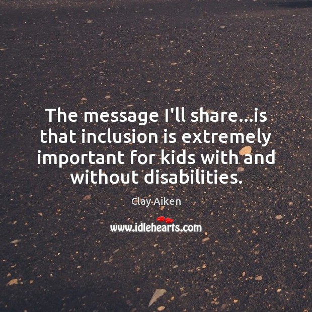 The message I’ll share…is that inclusion is extremely important for kids Clay Aiken Picture Quote