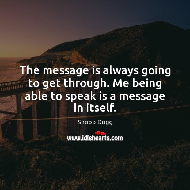 The message is always going to get through. Me being able to speak is a message in itself. Snoop Dogg Picture Quote