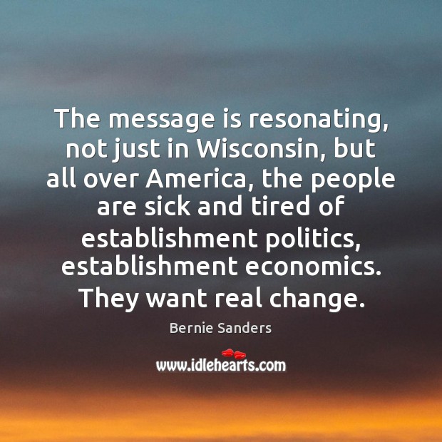 The message is resonating, not just in Wisconsin, but all over America, Bernie Sanders Picture Quote