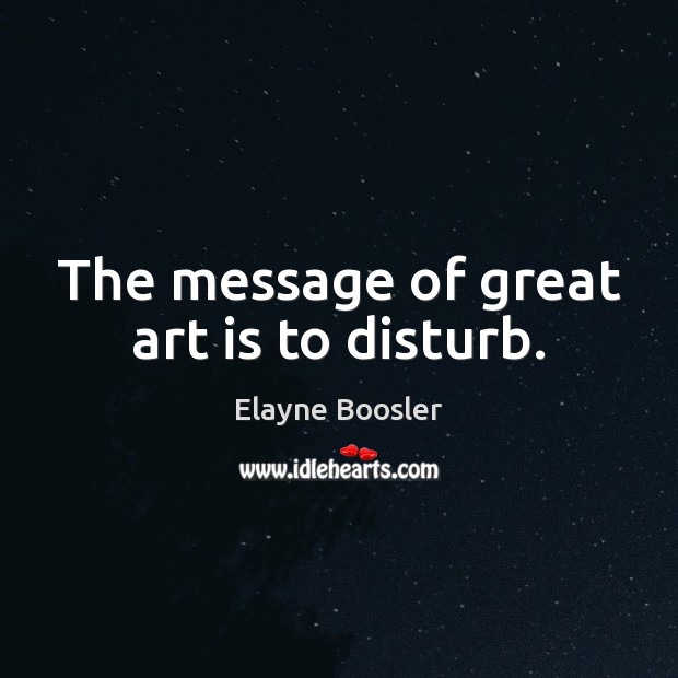 The message of great art is to disturb. Elayne Boosler Picture Quote