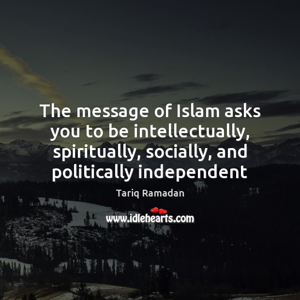 The message of Islam asks you to be intellectually, spiritually, socially, and Tariq Ramadan Picture Quote
