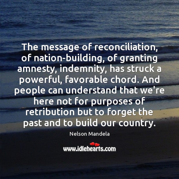 The message of reconciliation, of nation-building, of granting amnesty, indemnity, has struck Nelson Mandela Picture Quote
