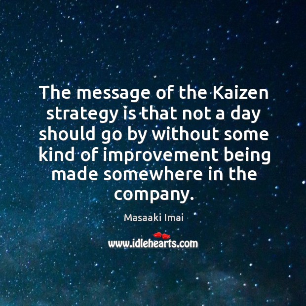 The message of the Kaizen strategy is that not a day should Masaaki Imai Picture Quote