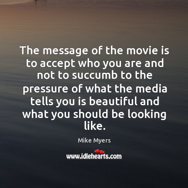 The message of the movie is to accept who you are and not to succumb Mike Myers Picture Quote