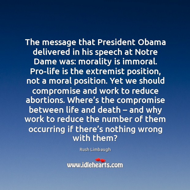 The message that president obama delivered in his speech at notre dame was: morality is immoral. Rush Limbaugh Picture Quote