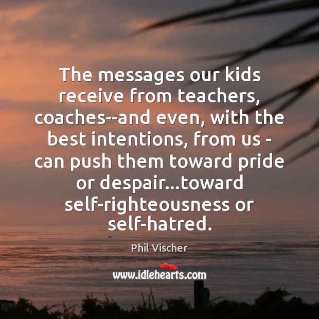 The messages our kids receive from teachers, coaches–and even, with the best Phil Vischer Picture Quote