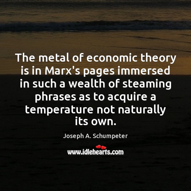 The metal of economic theory is in Marx’s pages immersed in such Joseph A. Schumpeter Picture Quote