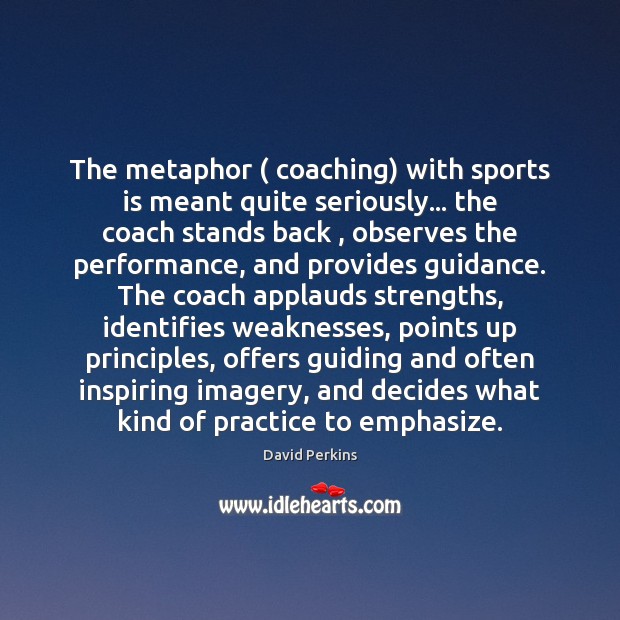 The metaphor ( coaching) with sports is meant quite seriously… the coach stands Image