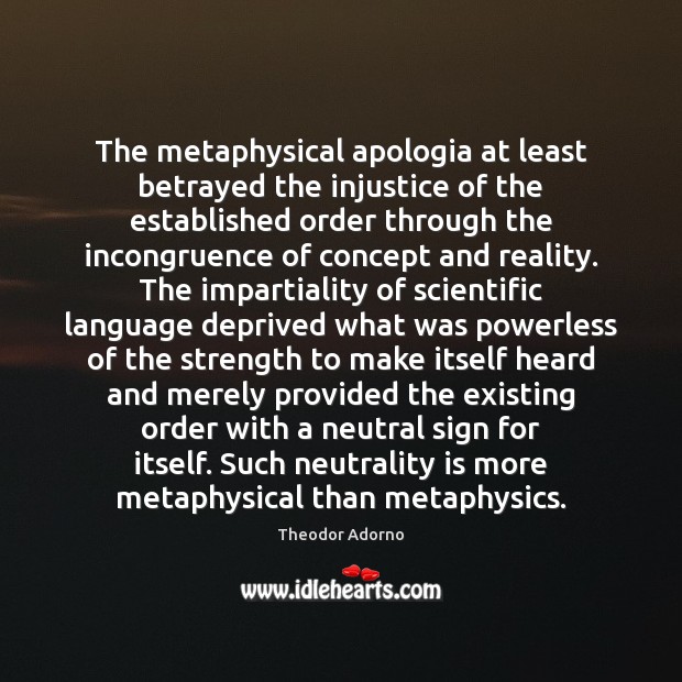 The metaphysical apologia at least betrayed the injustice of the established order Theodor Adorno Picture Quote
