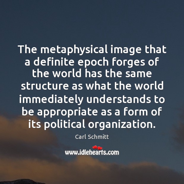 The metaphysical image that a definite epoch forges of the world has Carl Schmitt Picture Quote