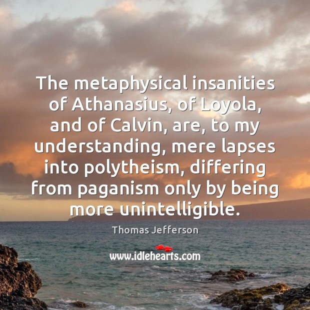 The metaphysical insanities of Athanasius, of Loyola, and of Calvin, are, to Image