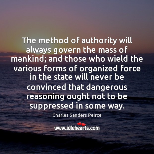 The method of authority will always govern the mass of mankind; and Charles Sanders Peirce Picture Quote