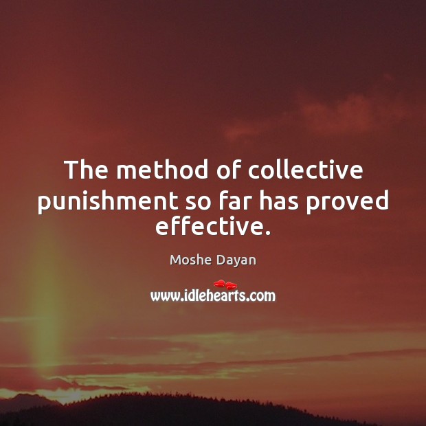 The method of collective punishment so far has proved effective. Moshe Dayan Picture Quote