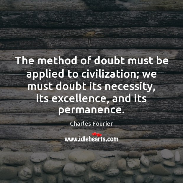 The method of doubt must be applied to civilization; we must doubt Charles Fourier Picture Quote