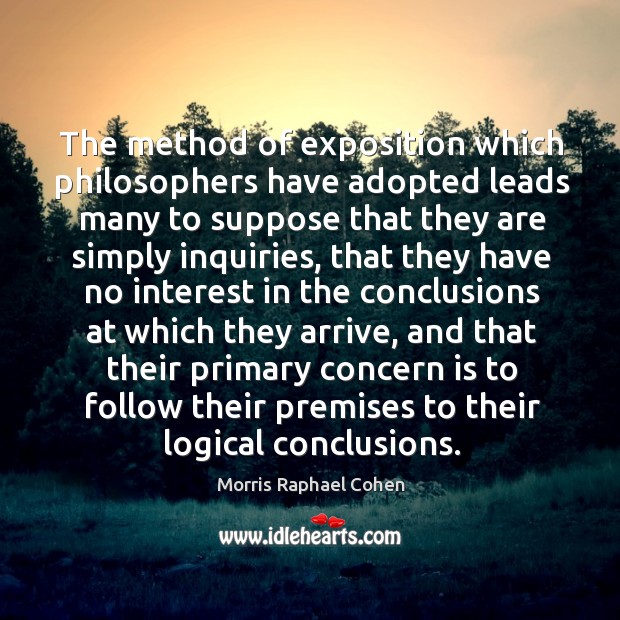 The method of exposition which philosophers have adopted leads many to suppose Morris Raphael Cohen Picture Quote