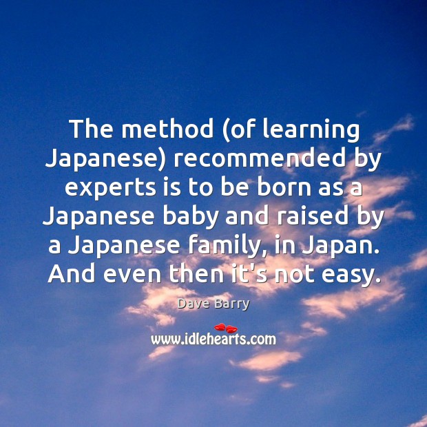 The method (of learning Japanese) recommended by experts is to be born 