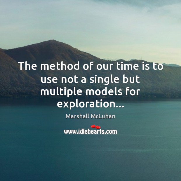 The method of our time is to use not a single but multiple models for exploration… Marshall McLuhan Picture Quote