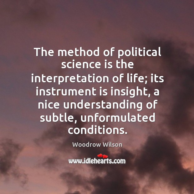 The method of political science is the interpretation of life; Woodrow Wilson Picture Quote