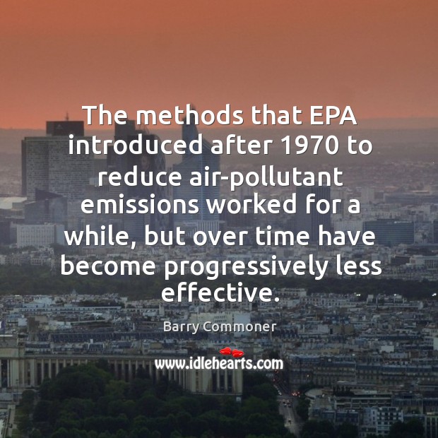 The methods that epa introduced after 1970 to reduce air-pollutant emissions worked Barry Commoner Picture Quote