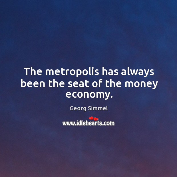 The metropolis has always been the seat of the money economy. Georg Simmel Picture Quote