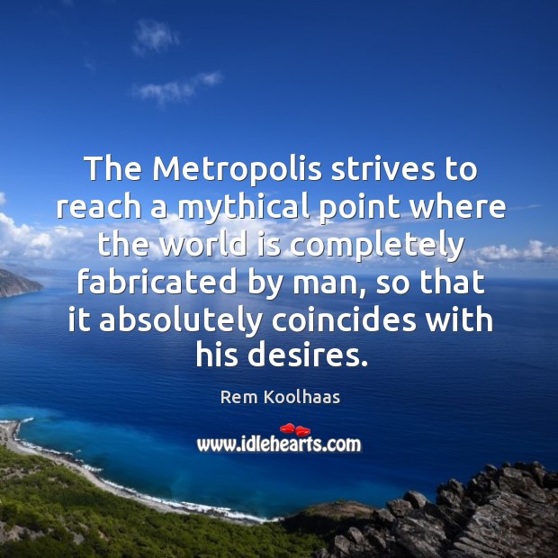 The Metropolis strives to reach a mythical point where the world is Rem Koolhaas Picture Quote