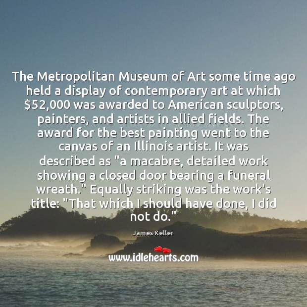 The Metropolitan Museum of Art some time ago held a display of James Keller Picture Quote