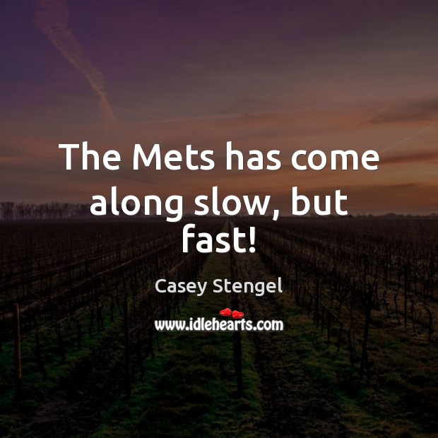 The Mets has come along slow, but fast! Casey Stengel Picture Quote