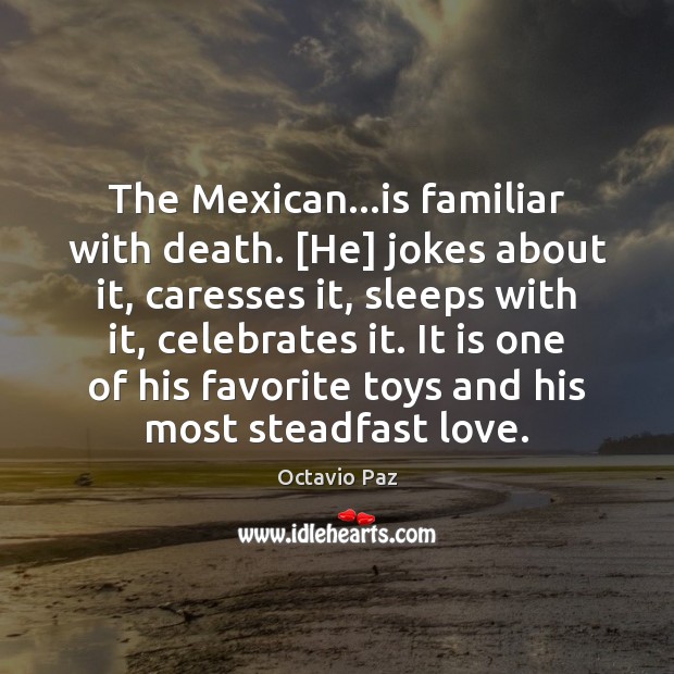 The Mexican…is familiar with death. [He] jokes about it, caresses it, Octavio Paz Picture Quote
