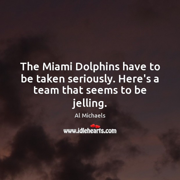 The Miami Dolphins have to be taken seriously. Here’s a team that seems to be jelling. Al Michaels Picture Quote
