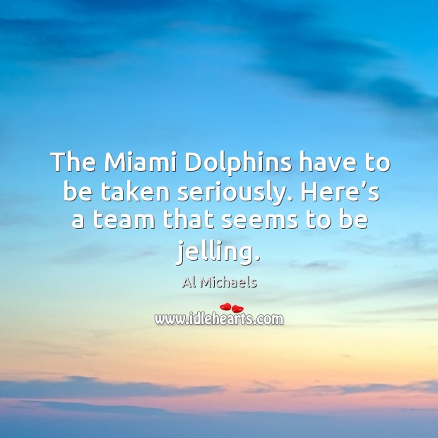 The miami dolphins have to be taken seriously. Here’s a team that seems to be jelling. Al Michaels Picture Quote