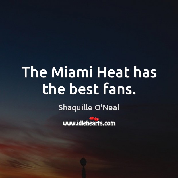 The Miami Heat has the best fans. Shaquille O’Neal Picture Quote