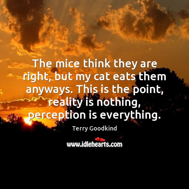 The mice think they are right, but my cat eats them anyways. Perception Quotes Image