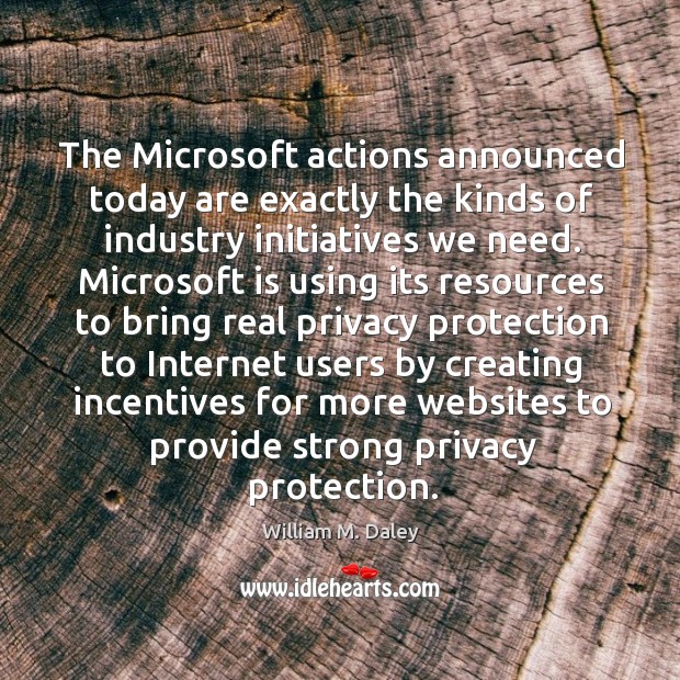 The microsoft actions announced today are exactly the kinds of industry initiatives we need. William M. Daley Picture Quote