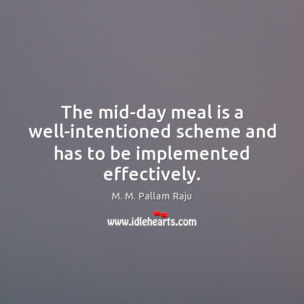 The mid-day meal is a well-intentioned scheme and has to be implemented effectively. M. M. Pallam Raju Picture Quote