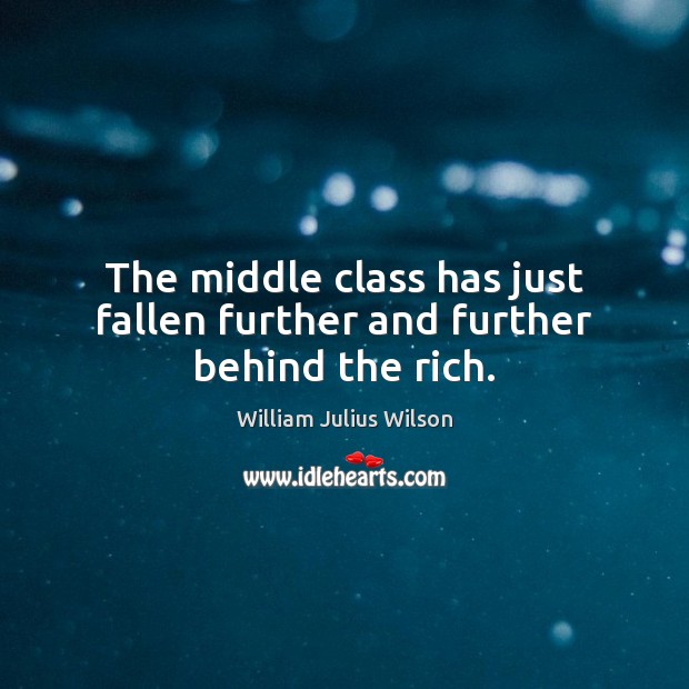 The middle class has just fallen further and further behind the rich. William Julius Wilson Picture Quote