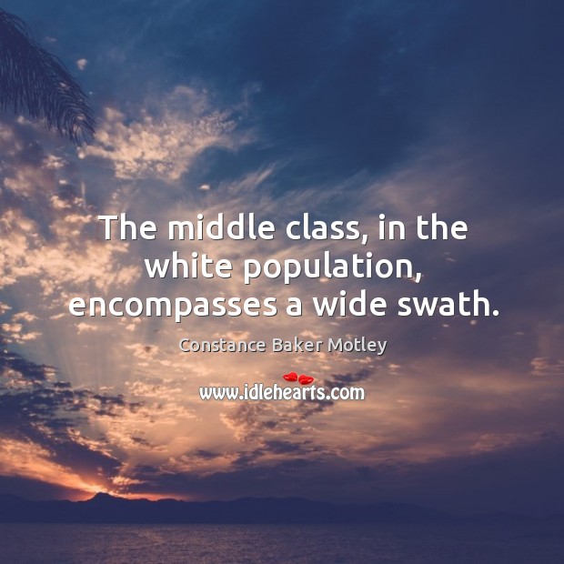 The middle class, in the white population, encompasses a wide swath. Constance Baker Motley Picture Quote